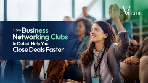 How Business Networking Clubs in Dubai Help You Close Deals Faster